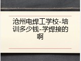沧州电焊工学校-培训多少钱-学焊接的啊