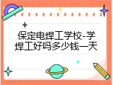 保定电焊工学校-学焊工好吗多少钱一天