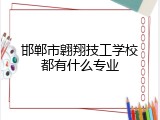 邯郸市翱翔技工学校都有什么专业