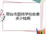 邢台市厨师学校收费多少钱啊