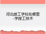 河北焊工学校在哪里-学焊工技术