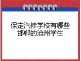 保定汽修学校有哪些邯郸的沧州学生