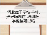 河北焊工学校-学电焊好吗现在-培训班-学焊接可以吗