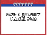 廊坊短期厨师培训学校在哪里报名的