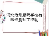 河北沧州厨师学校有哪些厨师学校呢