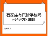石家庄有汽修学校吗邢台校区地址