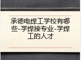 承德电焊工学校有哪些-学焊接专业-学焊工的人才