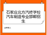 石家庄北方汽修学校汽车制造专业邯郸招生