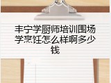 丰宁学厨师培训围场学烹饪怎么样啊多少钱
