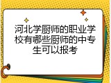河北学厨师的职业学校有哪些厨师的中专生可以报考