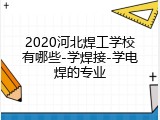 2020河北焊工学校有哪些-学焊接-学电焊的专业