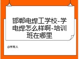 邯郸电焊工学校-学电焊怎么样啊-培训班在哪里