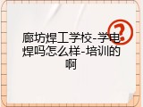 廊坊焊工学校-学电焊吗怎么样-培训的啊