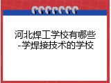 河北焊工学校有哪些-学焊接技术的学校