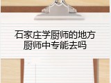 石家庄学厨师的地方厨师中专能去吗