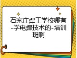 石家庄焊工学校哪有-学电焊技术的-培训班啊