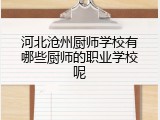 河北沧州厨师学校有哪些厨师的职业学校呢