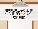 唐山电焊工学校有哪些专业-学焊接技术-培训班的