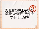 河北廊坊焊工学校有哪些-培训班-学焊接专业可以报考