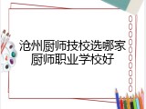 沧州厨师技校选哪家厨师职业学校好