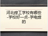 河北焊工学校有哪些-学校好一点-学电焊的