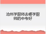 沧州学厨师去哪学厨师的中专好