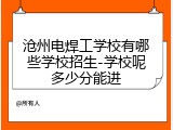 沧州电焊工学校有哪些学校招生-学校呢多少分能进