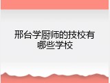 邢台学厨师的技校有哪些学校