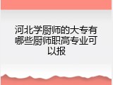 河北学厨师的大专有哪些厨师职高专业可以报