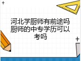 河北学厨师有前途吗厨师的中专学历可以考吗