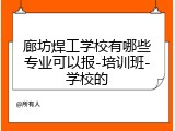 廊坊焊工学校有哪些专业可以报-培训班-学校的