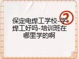 保定电焊工学校-学焊工好吗-培训班在哪里学的啊