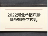 2022河北单招汽修能报哪些学校呢