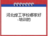 河北焊工学校哪家好-培训的