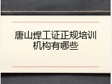 唐山焊工证正规培训机构有哪些