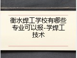 衡水焊工学校有哪些专业可以报-学焊工技术