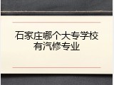 石家庄哪个大专学校有汽修专业