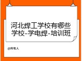 河北焊工学校有哪些学校-学电焊-培训班