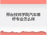 邢台技师学院汽车维修专业怎么样