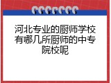 河北专业的厨师学校有哪几所厨师的中专院校呢
