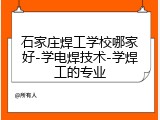 石家庄焊工学校哪家好-学电焊技术-学焊工的专业