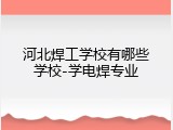 河北焊工学校有哪些学校-学电焊专业