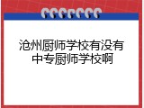 沧州厨师学校有没有中专厨师学校啊