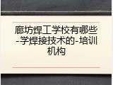 廊坊焊工学校有哪些-学焊接技术的-培训机构