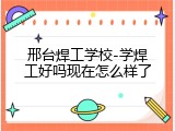 邢台焊工学校-学焊工好吗现在怎么样了