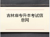吉林省专升本考试信息网