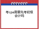 考cpa需要先考初级会计吗