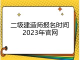 二级建造师报名时间2023年官网