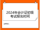 2024年会计证初级考试报名时间