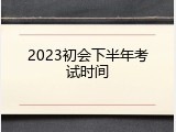 2023初会下半年考试时间